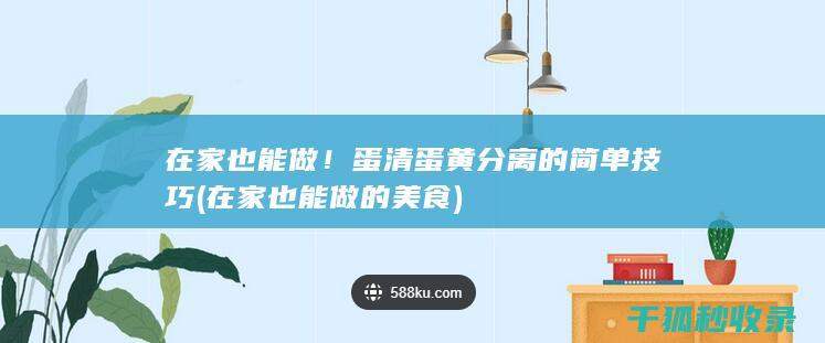 在家也能做！蛋清蛋黄分离的简单技巧 (在家也能做的美食)