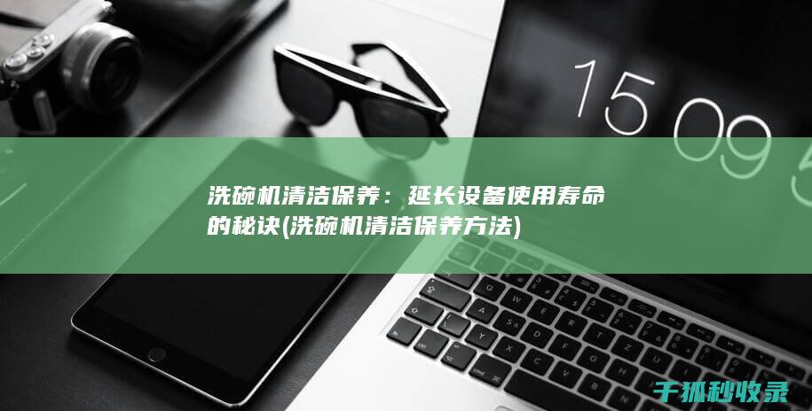 洗碗机清洁保养：延长设备使用寿命的秘诀 (洗碗机清洁保养方法)