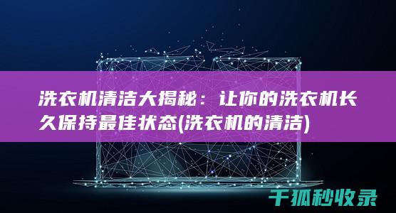 洗衣机清洁大揭秘：让你的洗衣机长久保持最佳状态 (洗衣机的清洁)