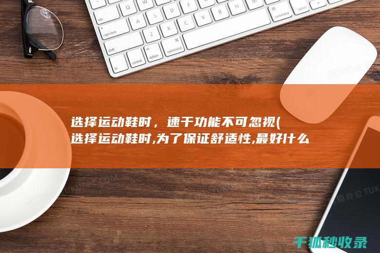 选择运动鞋时，速干功能不可忽视 (选择运动鞋时,为了保证舒适性,最好什么时间去试鞋)