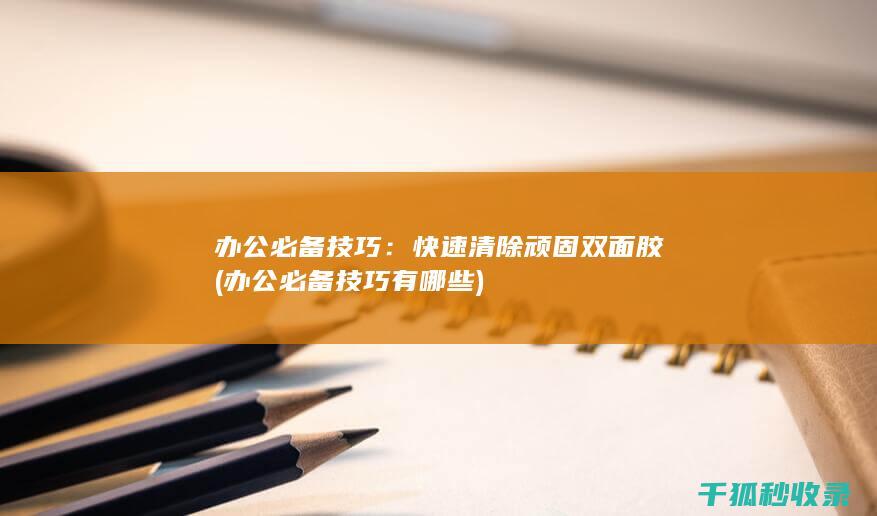 办公必备技巧：快速清除顽固双面胶 (办公必备技巧有哪些)