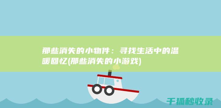 那些消失的小物件：寻找生活中的温暖回忆 (那些消失的小游戏)