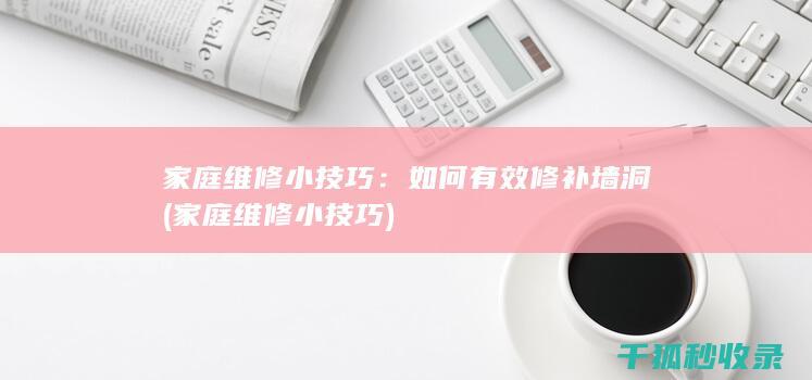 家庭维修小技巧：如何有效修补墙洞 (家庭维修小技巧)