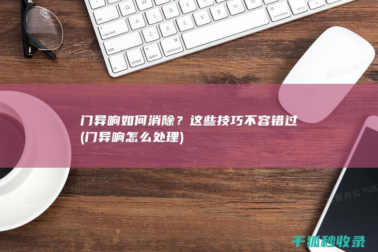门异响如何消除？这些技巧不容错过 (门异响怎么处理)