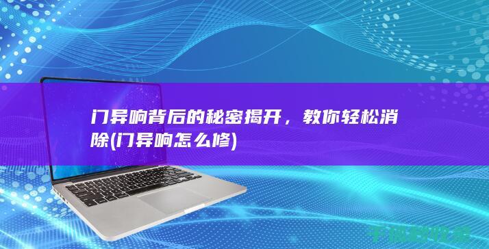 门异响背后的秘密揭开，教你轻松消除 (门异响怎么修)