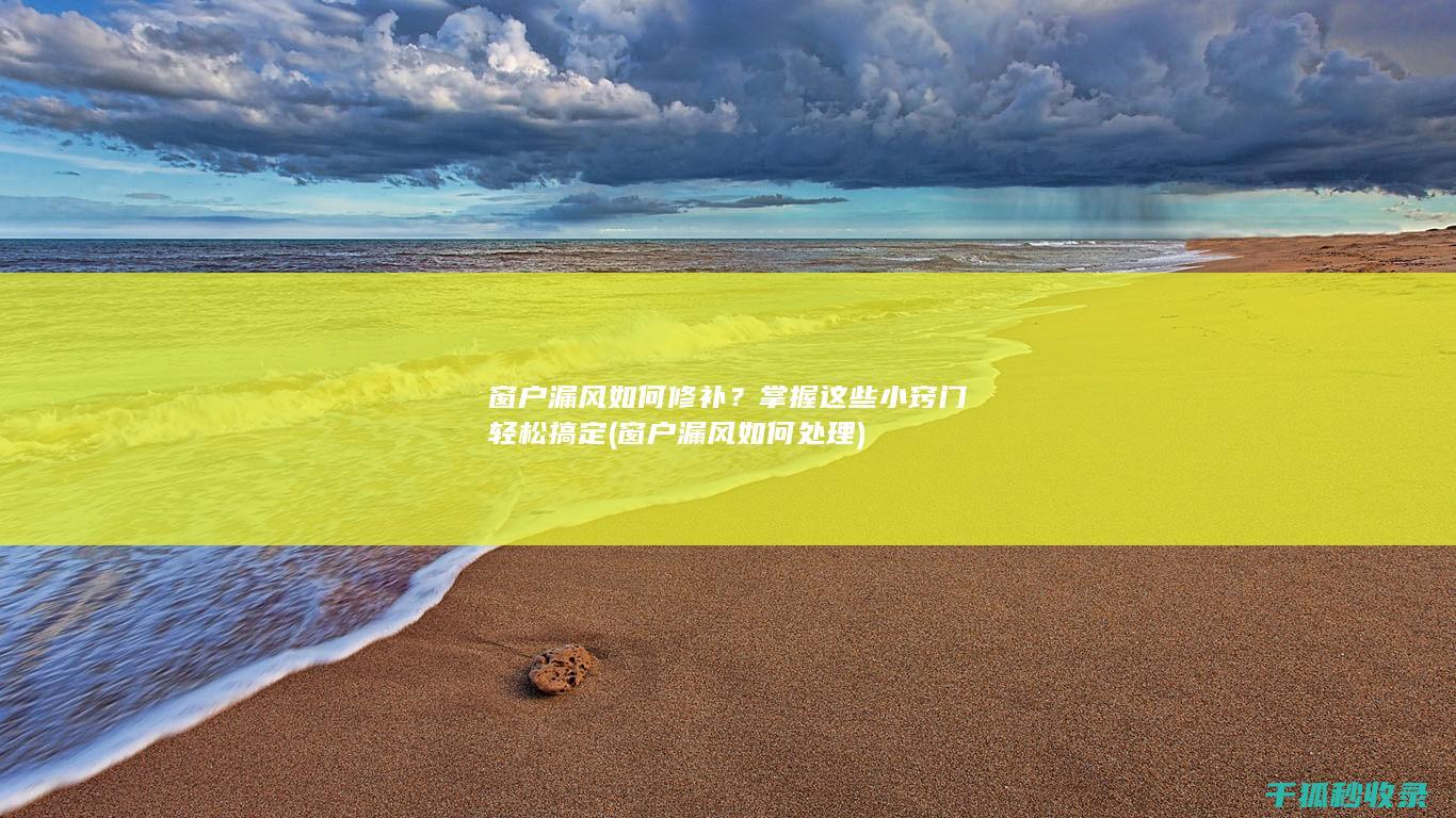 窗户漏风如何修补？掌握这些小窍门轻松搞定 (窗户漏风如何处理)