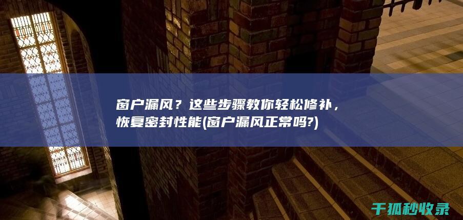 窗户漏风？这些步骤教你轻松修补，恢复密封性能 (窗户漏风正常吗?)