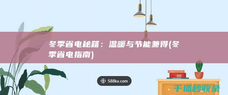 冬季省电秘籍：温暖与节能兼得 (冬季省电指南)