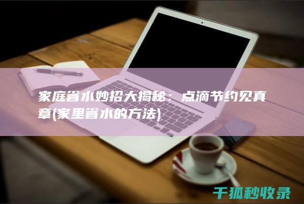 家庭省水妙招大揭秘：点滴节约见真章 (家里省水的方法)