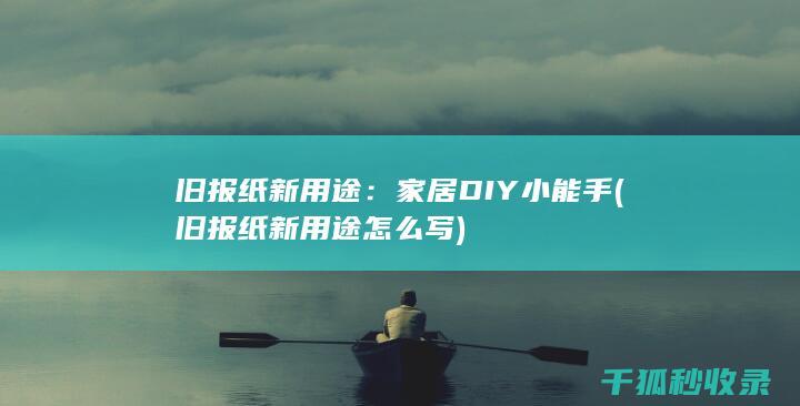 旧报纸新用途：家居DIY小能手 (旧报纸新用途怎么写)