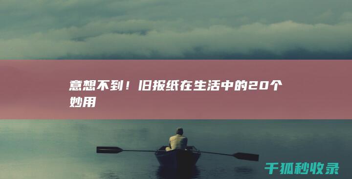 意想不到！旧报纸在生活中的20个妙用
