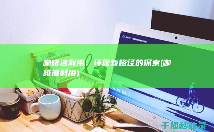 咖啡渣利用：环保新路径的探索 (咖啡渣利用)