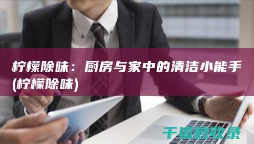 柠檬除味：厨房与家中的清洁小能手 (柠檬 除味)