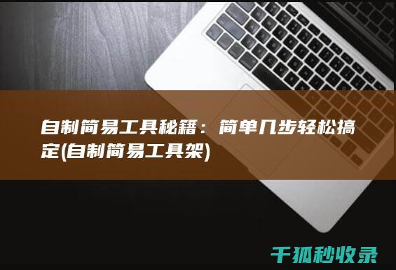 自制简易工具秘籍：简单几步轻松搞定 (自制简易工具架)