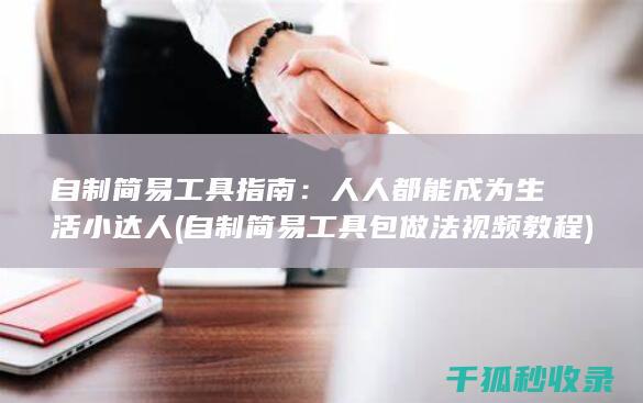 自制简易工具指南：人人都能成为生活小达人 (自制简易工具包做法视频教程)