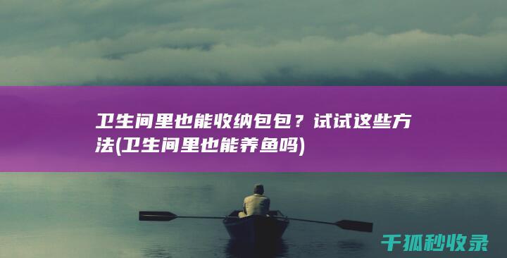 卫生间里也能收纳包包？试试这些方法 (卫生间里也能养鱼吗)