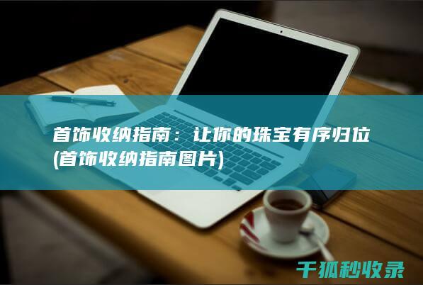 首饰收纳指南：让你的珠宝有序归位 (首饰收纳指南图片)