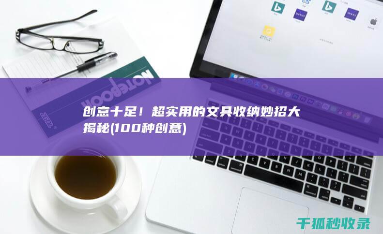 创意十足！超实用的文具收纳妙招大揭秘 (100种创意)