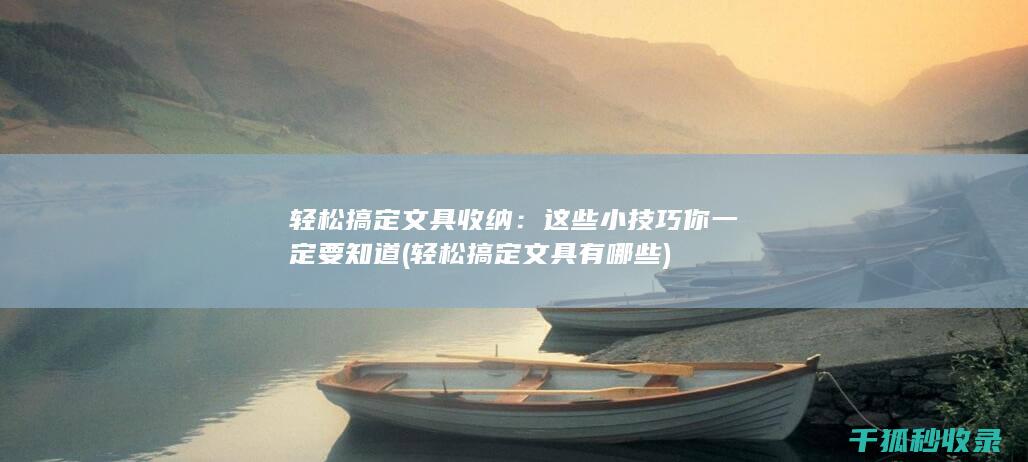 轻松搞定文具收纳：这些小技巧你一定要知道 (轻松搞定文具有哪些)