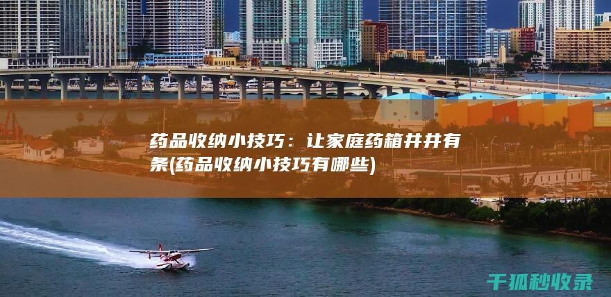 药品收纳小技巧：让家庭药箱井井有条 (药品收纳小技巧有哪些)