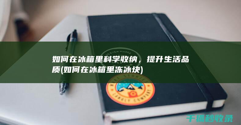如何在冰箱里科学收纳，提升生活品质 (如何在冰箱里冻冰块)
