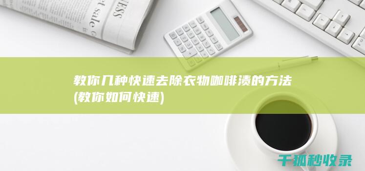 教你几种快速去除衣物咖啡渍的方法 (教你如何快速)