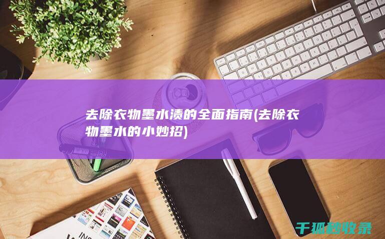 去除衣物墨水渍的全面指南 (去除衣物墨水的小妙招)