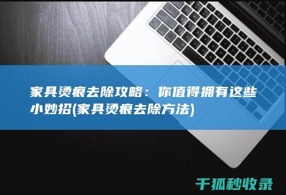 家具烫痕去除攻略：你值得拥有这些小妙招 (家具烫痕去除方法)