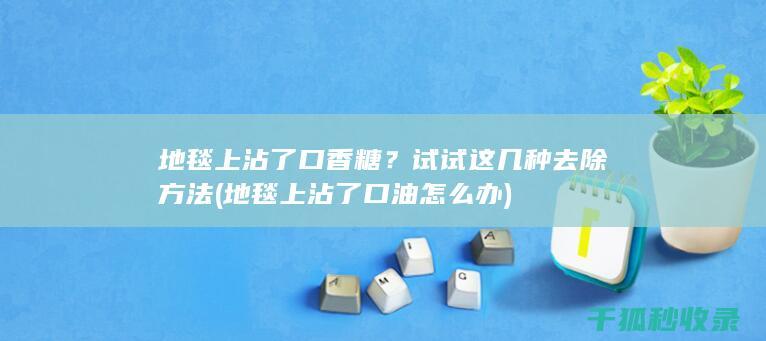 地毯上沾了口香糖？试试这几种去除方法 (地毯上沾了口油怎么办)