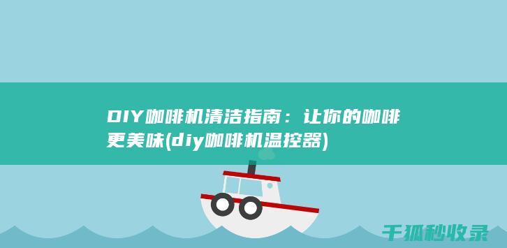 DIY咖啡机清洁指南：让你的咖啡更美味 (diy咖啡机温控器)