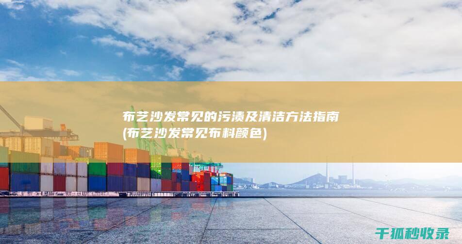 布艺沙发常见的污渍及清洁方法指南 (布艺沙发常见布料颜色)