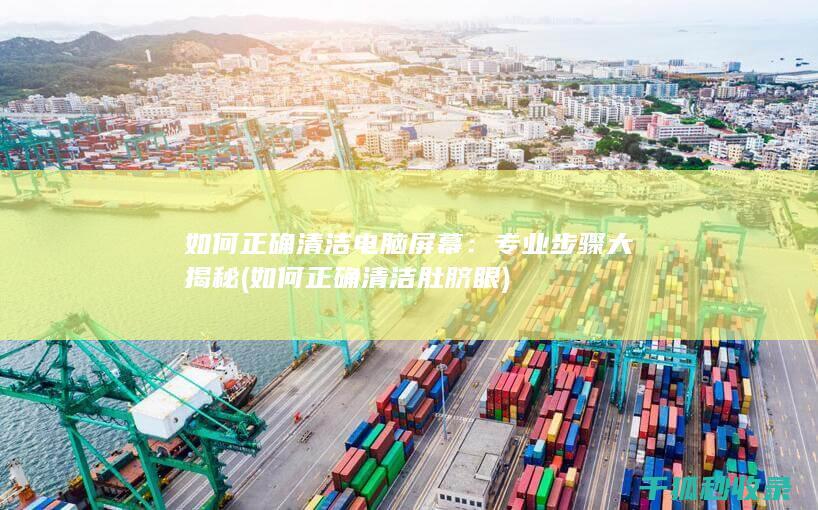 如何正确清洁电脑屏幕：专业步骤大揭秘 (如何正确清洁肚脐眼)