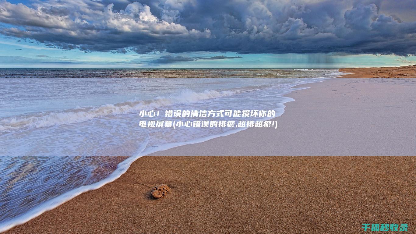 小心！错误的清洁方式可能损坏你的电视屏幕 (小心错误的排瘀,越排越瘀!)