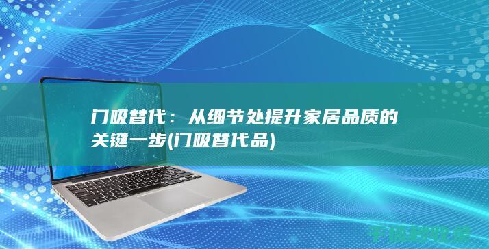 门吸替代：从细节处提升家居品质的关键一步 (门吸替代品)
