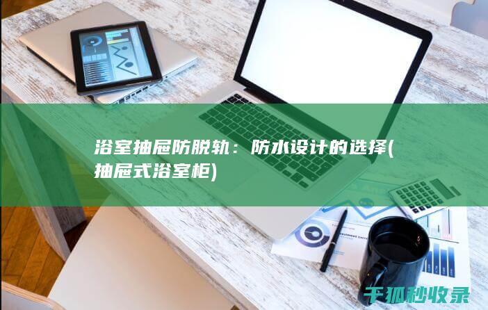 浴室抽屉防脱轨：防水设计的选择 (抽屉式浴室柜)