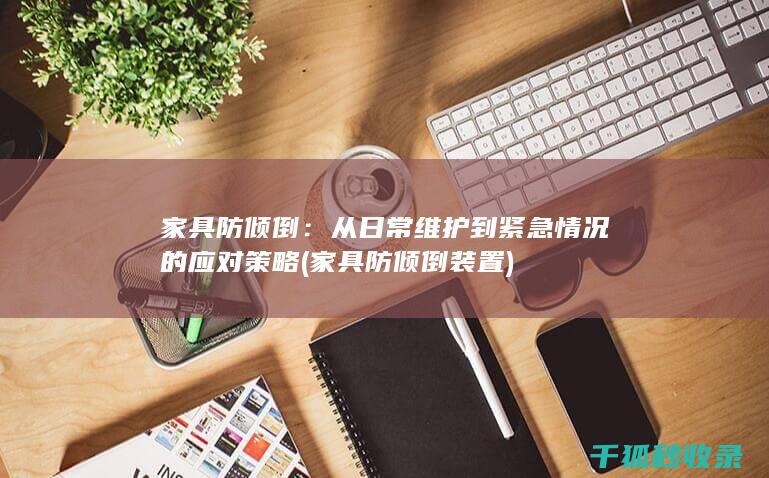 家具防倾倒：从日常维护到紧急情况的应对策略 (家具防倾倒装置)