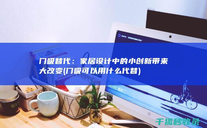 门吸替代：家居设计中的小创新带来大改变 (门吸可以用什么代替)