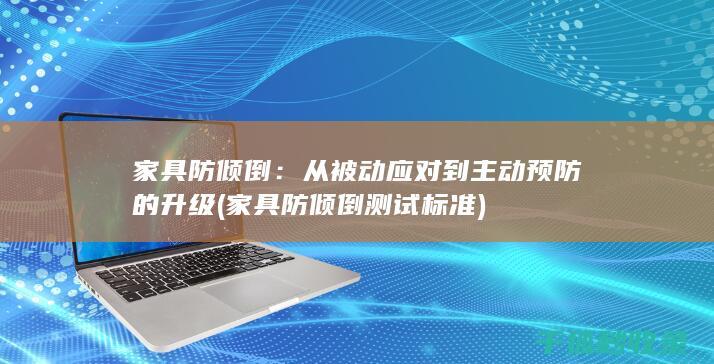 家具防倾倒：从被动应对到主动预防的升级 (家具防倾倒测试标准)