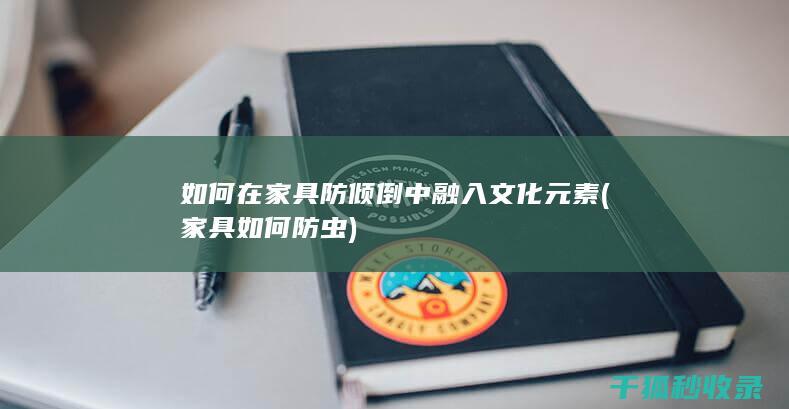 如何在家具防倾倒中融入文化元素 (家具如何防虫)