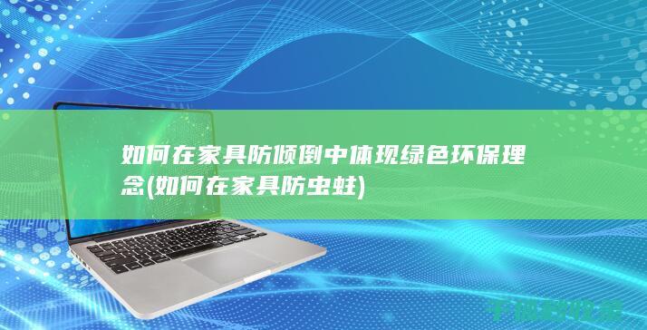 如何在家具防倾倒中体现绿色环保理念 (如何在家具防虫蛀)
