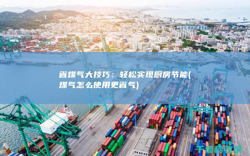 省煤气大技巧：轻松实现厨房节能 (煤气怎么使用更省气)
