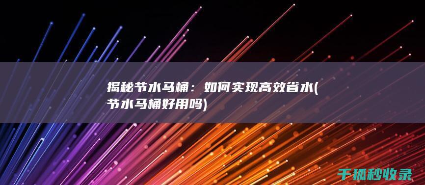 揭秘节水马桶：如何实现高效省水 (节水马桶好用吗)
