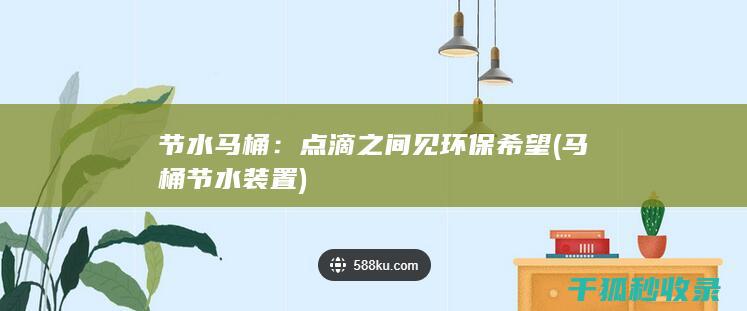 节水马桶：点滴之间见环保希望 (马桶节水装置)