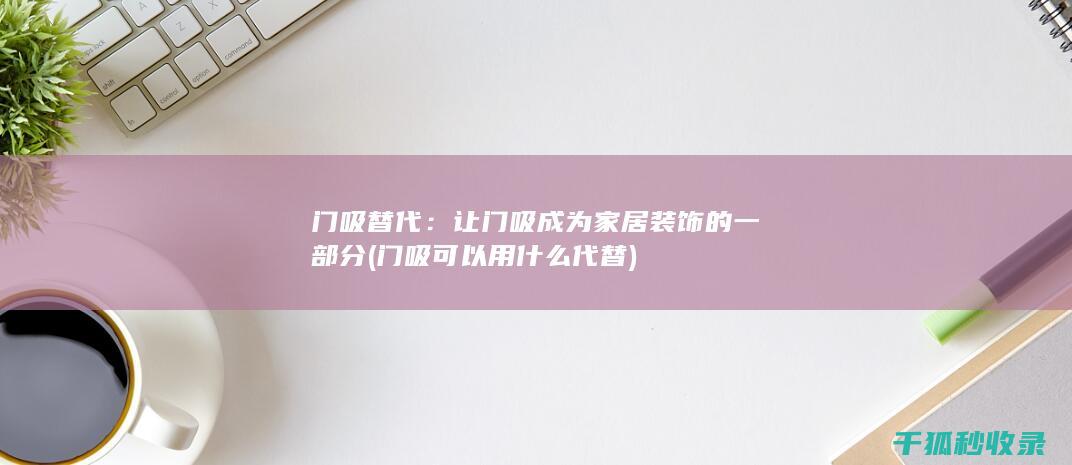 门吸替代：让门吸成为家居装饰的一部分 (门吸可以用什么代替)