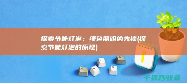 探索节能灯泡：绿色照明的先锋 (探索节能灯泡的原理)