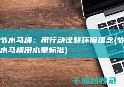 节水马桶：用行动诠释环保理念 (节水马桶用水量标准)