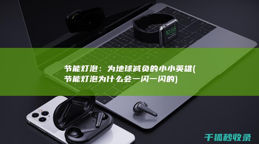 节能灯泡：为地球减负的小小英雄 (节能灯泡为什么会一闪一闪的)