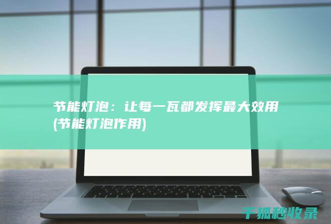 节能灯泡：让每一瓦都发挥最大效用 (节能灯泡作用)