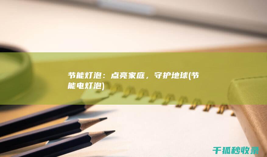 节能灯泡：点亮家庭，守护地球 (节能电灯泡)
