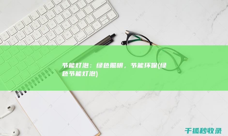 节能灯泡：绿色照明，节能环保 (绿色节能灯泡)